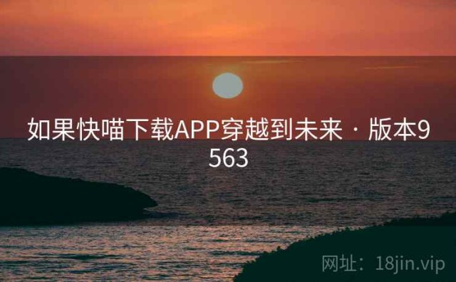 如果快喵下载APP穿越到未来 · 版本9563