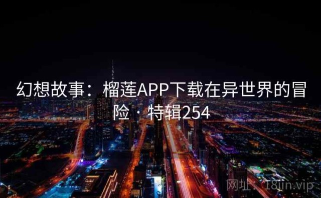 幻想故事：榴莲APP下载在异世界的冒险 · 特辑254