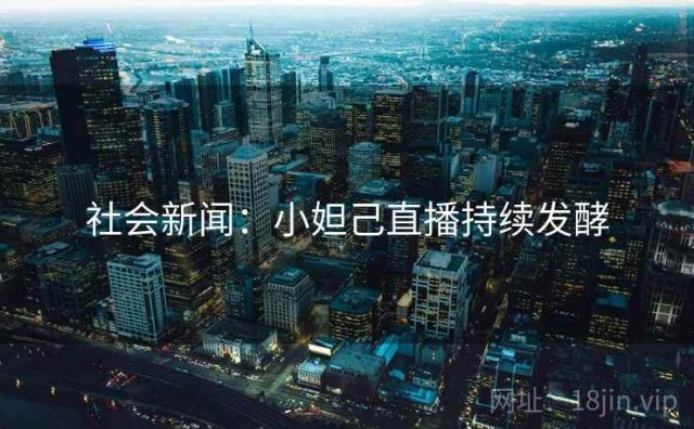 社会新闻：小妲己直播持续发酵