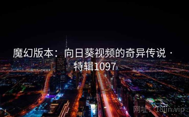 魔幻版本：向日葵视频的奇异传说 · 特辑1097