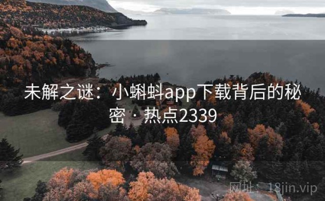 未解之谜：小蝌蚪app下载背后的秘密 · 热点2339