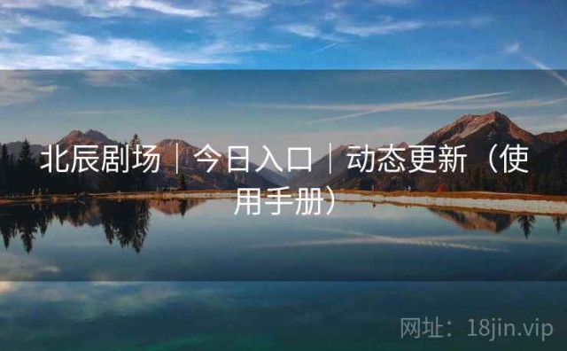 北辰剧场｜今日入口｜动态更新（使用手册）