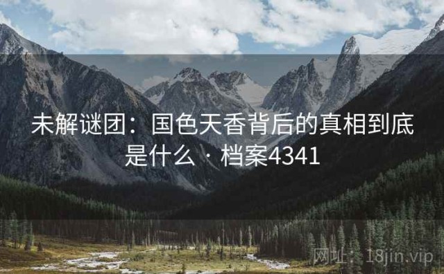 未解谜团：国色天香背后的真相到底是什么 · 档案4341