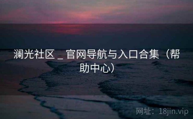 澜光社区 _ 官网导航与入口合集（帮助中心）