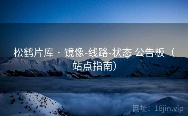 松鹤片库 · 镜像-线路-状态 公告板（站点指南）