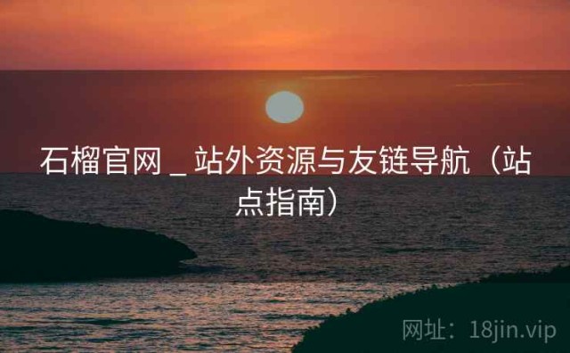石榴官网 _ 站外资源与友链导航（站点指南）