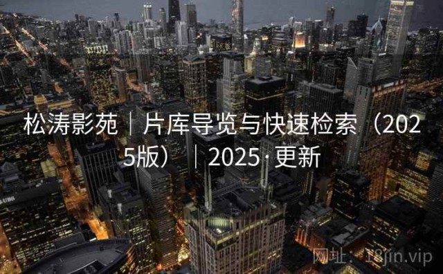 松涛影苑｜片库导览与快速检索（2025版）｜2025·更新