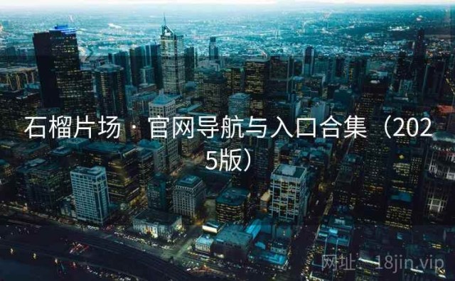 石榴片场 · 官网导航与入口合集（2025版）
