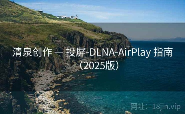 清泉创作 — 投屏-DLNA-AirPlay 指南（2025版）