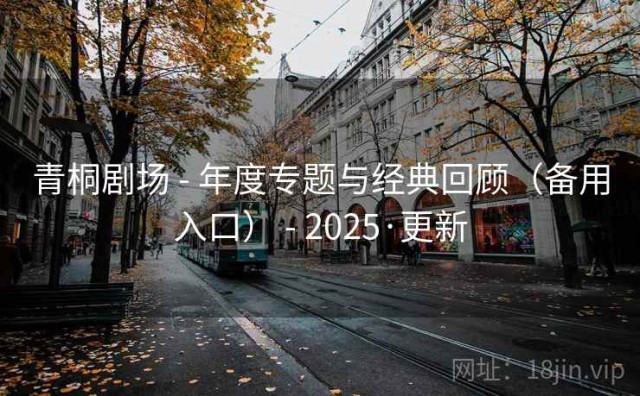 青桐剧场 - 年度专题与经典回顾（备用入口） - 2025·更新