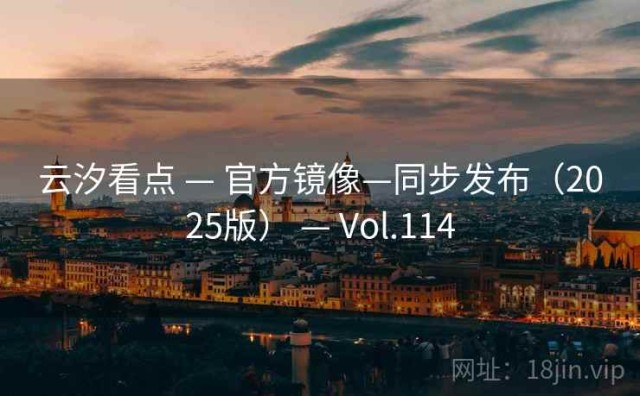 云汐看点 — 官方镜像—同步发布（2025版） — Vol.114