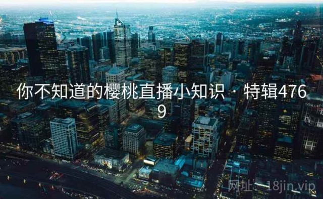 你不知道的樱桃直播小知识 · 特辑4769