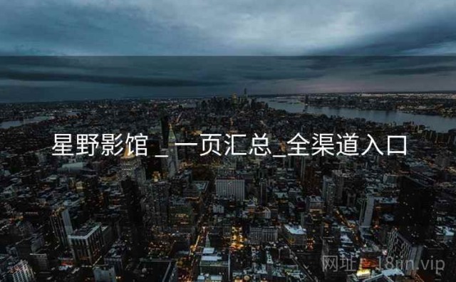 星野影馆 _ 一页汇总_全渠道入口