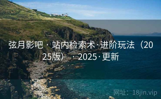 弦月影吧 · 站内检索术·进阶玩法（2025版） · 2025·更新