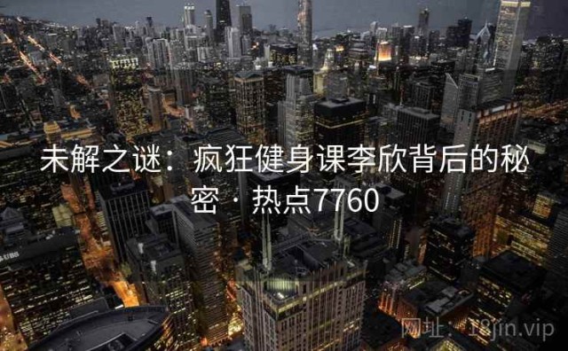 未解之谜：疯狂健身课李欣背后的秘密 · 热点7760