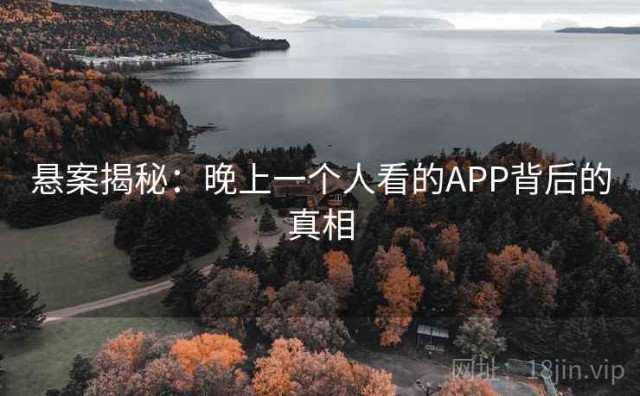 悬案揭秘：晚上一个人看的APP背后的真相