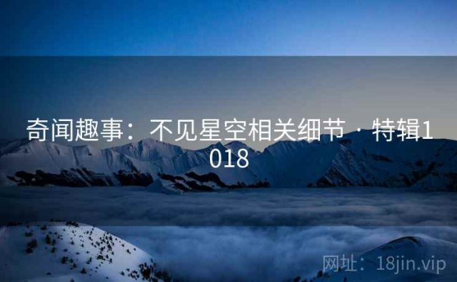 奇闻趣事：不见星空相关细节 · 特辑1018