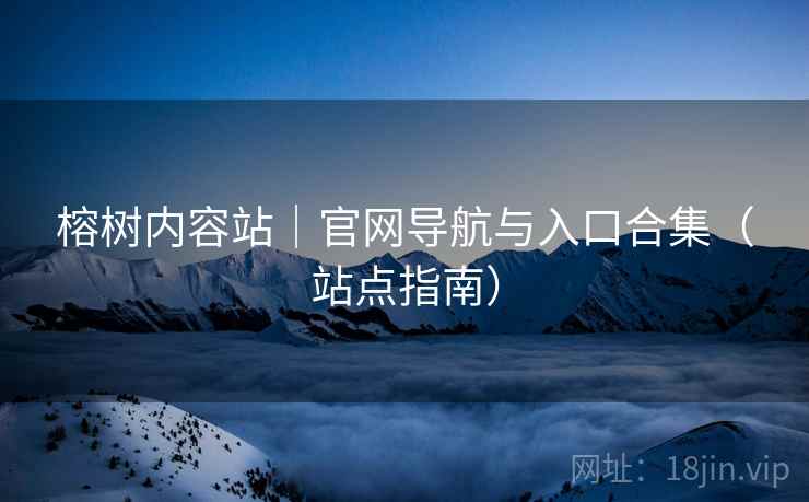 榕树内容站｜官网导航与入口合集（站点指南）