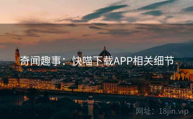 奇闻趣事：快喵下载APP相关细节