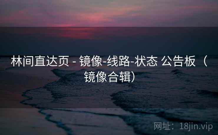 林间直达页 - 镜像-线路-状态 公告板（镜像合辑）