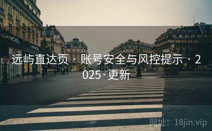 远屿直达页 · 账号安全与风控提示 · 2025·更新