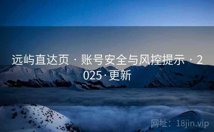 远屿直达页 · 账号安全与风控提示 · 2025·更新