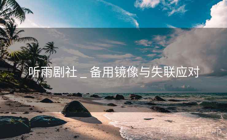 听雨剧社 _ 备用镜像与失联应对