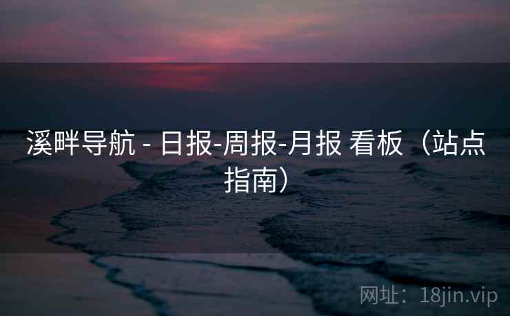 溪畔导航 - 日报-周报-月报 看板（站点指南）