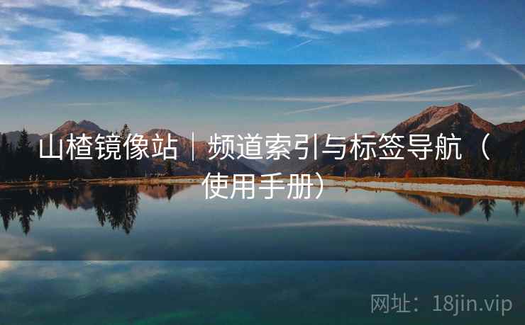 山楂镜像站｜频道索引与标签导航（使用手册）