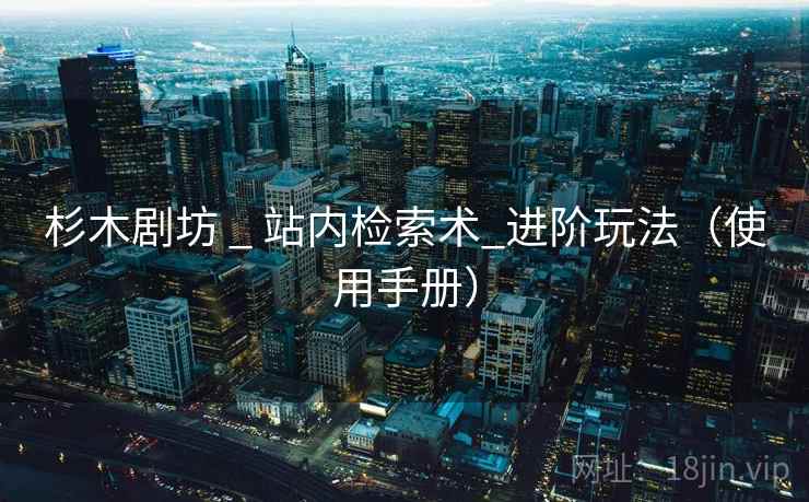 杉木剧坊 _ 站内检索术_进阶玩法（使用手册）