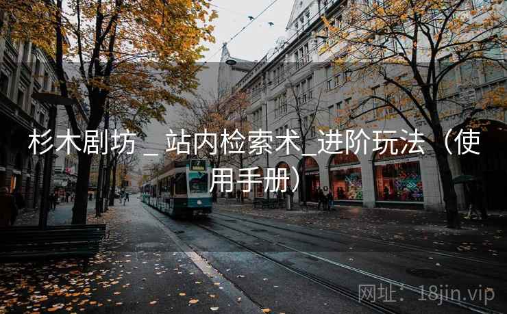 杉木剧坊 _ 站内检索术_进阶玩法（使用手册）