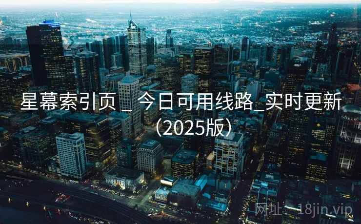 星幕索引页 _ 今日可用线路_实时更新（2025版）
