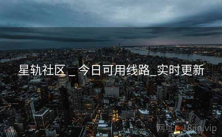 星轨社区 _ 今日可用线路_实时更新
