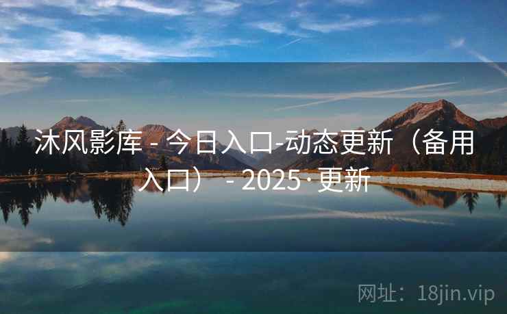 沐风影库 - 今日入口-动态更新（备用入口） - 2025·更新