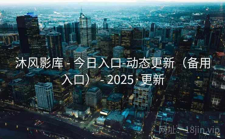 沐风影库 - 今日入口-动态更新（备用入口） - 2025·更新
