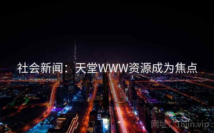 社会新闻：天堂WWW资源成为焦点