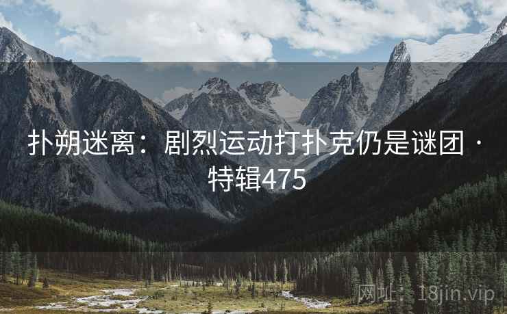 扑朔迷离：剧烈运动打扑克仍是谜团 · 特辑475