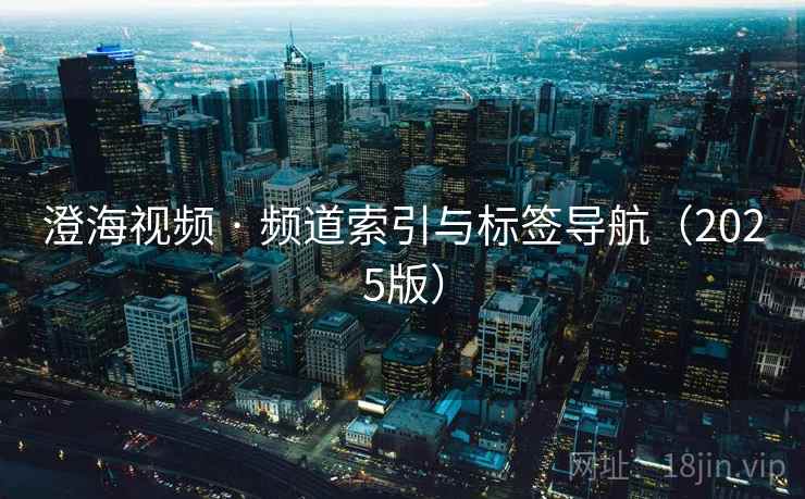 澄海视频 · 频道索引与标签导航（2025版）