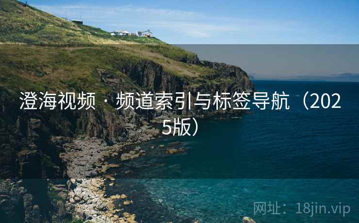 澄海视频 · 频道索引与标签导航（2025版）
