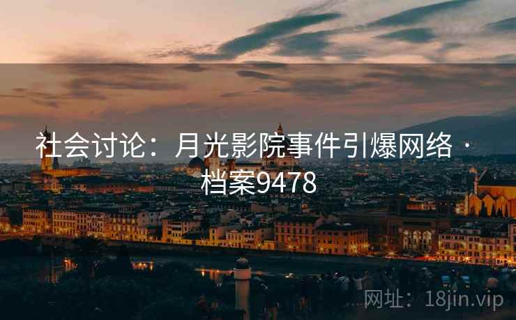 社会讨论：月光影院事件引爆网络 · 档案9478