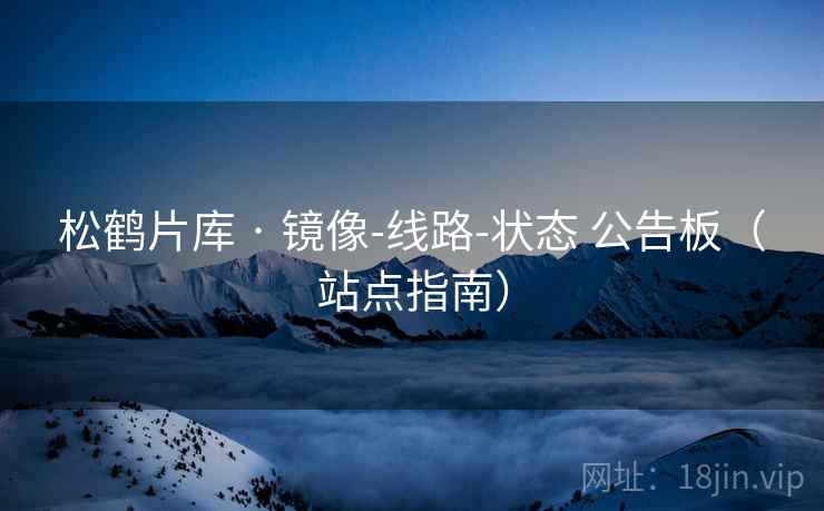 松鹤片库 · 镜像-线路-状态 公告板（站点指南）