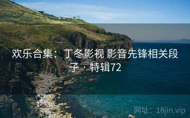 欢乐合集：丁冬影视 影音先锋相关段子 · 特辑72