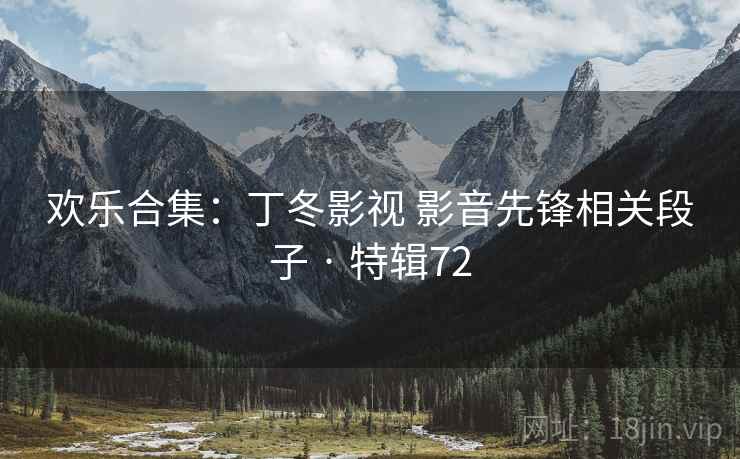 欢乐合集：丁冬影视 影音先锋相关段子 · 特辑72