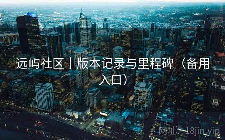远屿社区｜版本记录与里程碑（备用入口）