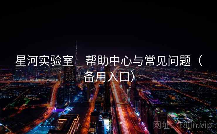 星河实验室 _ 帮助中心与常见问题（备用入口）