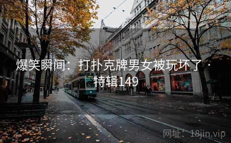 爆笑瞬间：打扑克牌男女被玩坏了 · 特辑149