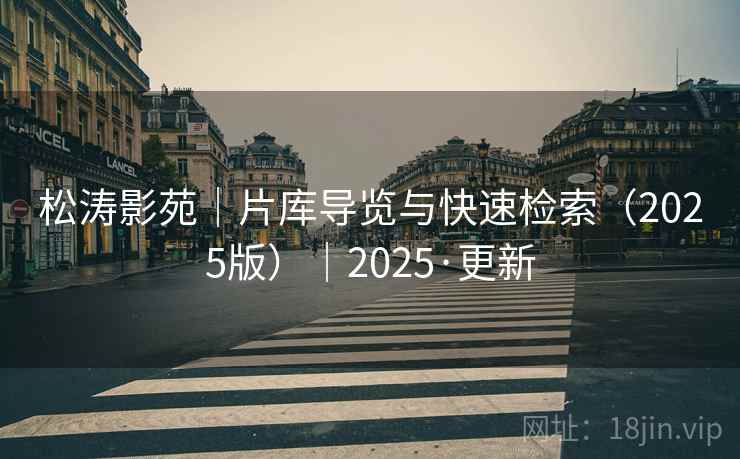 松涛影苑｜片库导览与快速检索（2025版）｜2025·更新