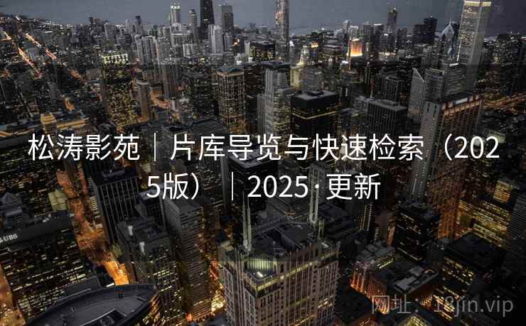 松涛影苑｜片库导览与快速检索（2025版）｜2025·更新