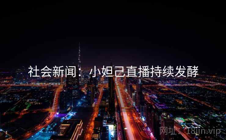 社会新闻：小妲己直播持续发酵