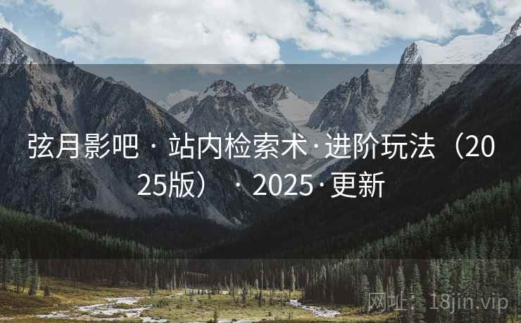 弦月影吧 · 站内检索术·进阶玩法（2025版） · 2025·更新